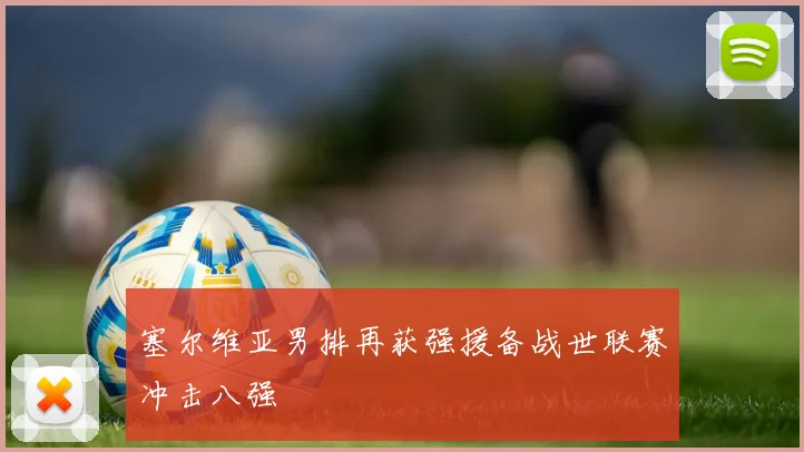 塞尔维亚男排再获强援备战世联赛冲击八强