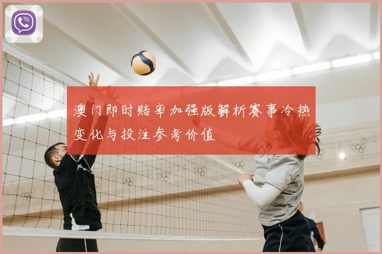 澳门即时赔率加强版解析赛事冷热变化与投注参考价值