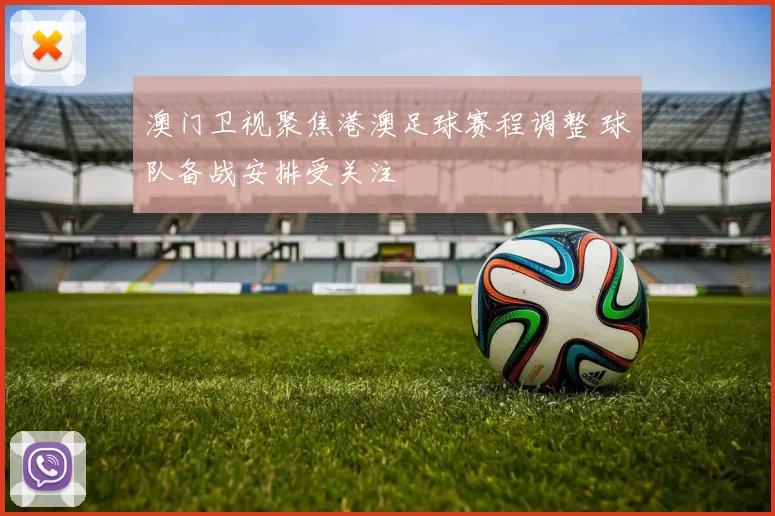 澳门卫视聚焦港澳足球赛程调整 球队备战安排受关注