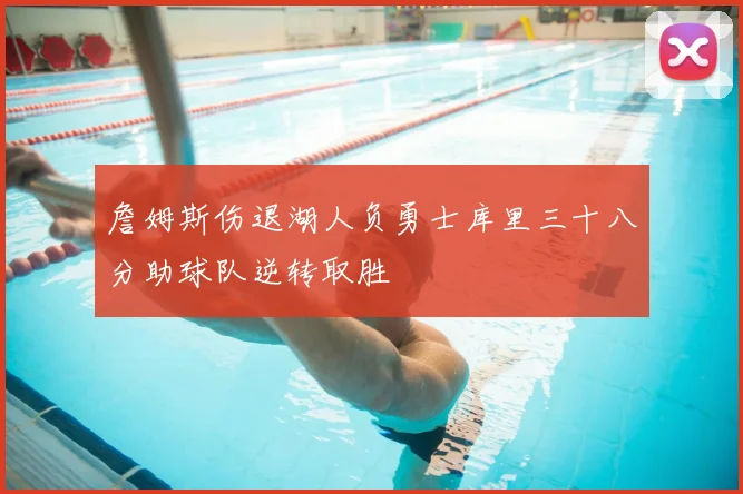 詹姆斯伤退湖人负勇士库里三十八分助球队逆转取胜
