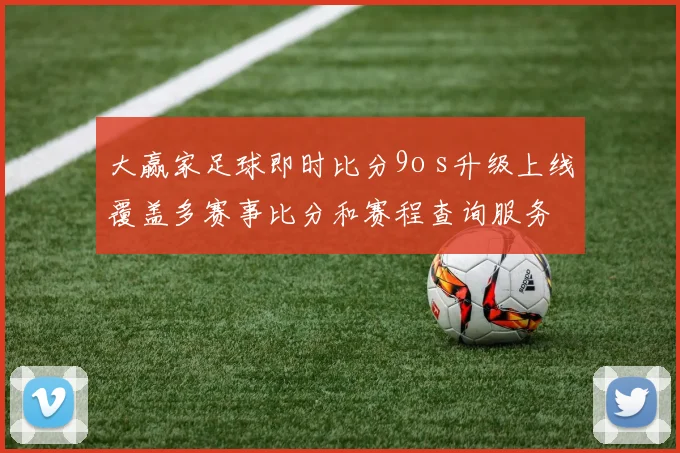 大赢家足球即时比分9o s升级上线覆盖多赛事比分和赛程查询服务