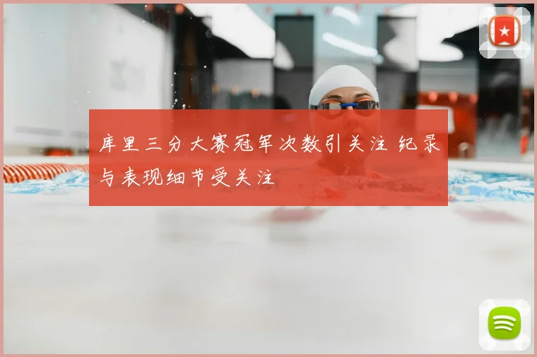 库里三分大赛冠军次数引关注 纪录与表现细节受关注