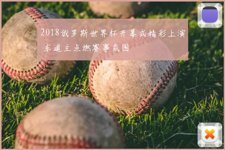 2018俄罗斯世界杯开幕式精彩上演 东道主点燃赛事氛围