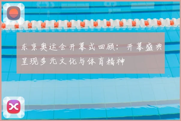 东京奥运会开幕式回顾：开幕盛典呈现多元文化与体育精神