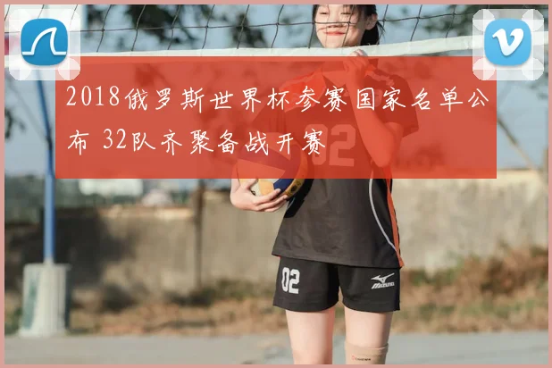 2018俄罗斯世界杯参赛国家名单公布 32队齐聚备战开赛