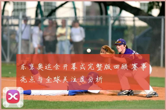 东京奥运会开幕式完整版回顾 赛事亮点与全球关注度分析