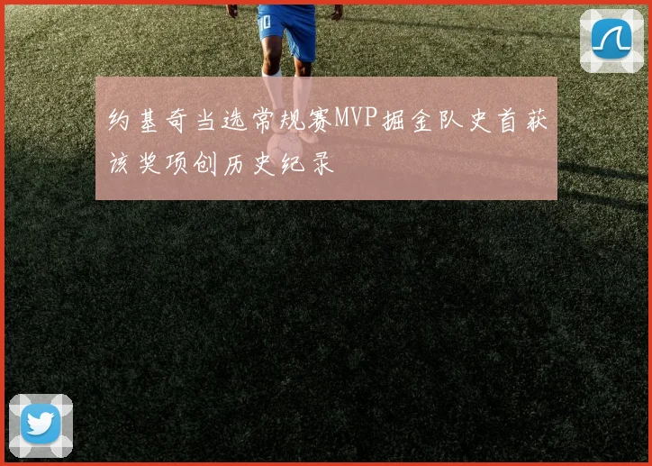 约基奇当选常规赛MVP掘金队史首获该奖项创历史纪录