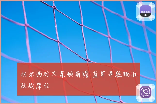 切尔西对布莱顿前瞻 蓝军争胜瞄准欧战席位