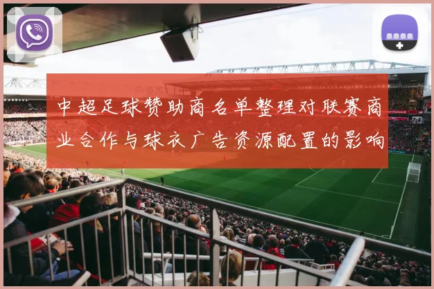 中超足球赞助商名单整理对联赛商业合作与球衣广告资源配置的影响分析