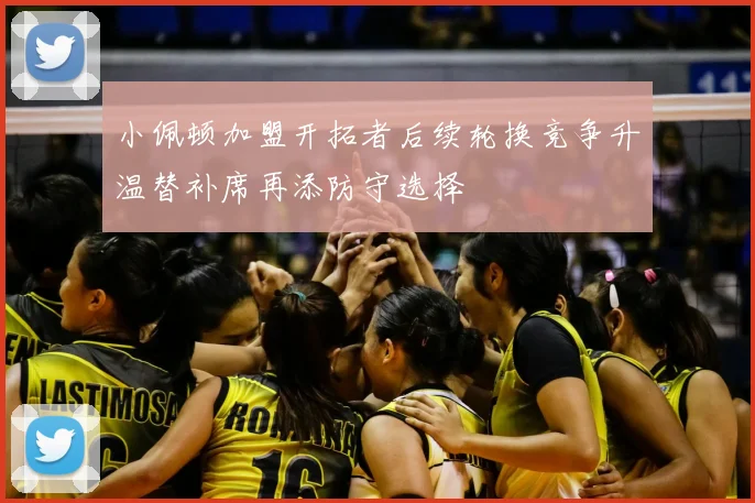 小佩顿加盟开拓者后续轮换竞争升温替补席再添防守选择