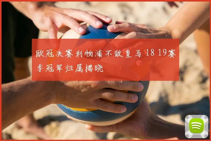 欧冠决赛利物浦不敌皇马 18 19赛季冠军归属揭晓