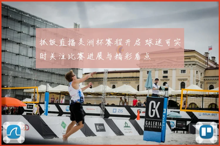 抓饭直播美洲杯赛程开启 球迷可实时关注比赛进展与精彩看点