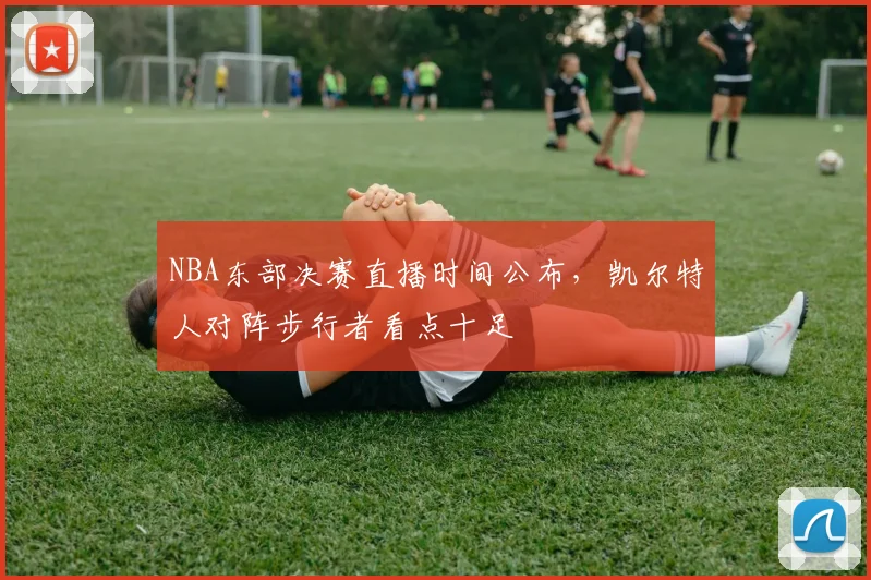 NBA东部决赛直播时间公布，凯尔特人对阵步行者看点十足