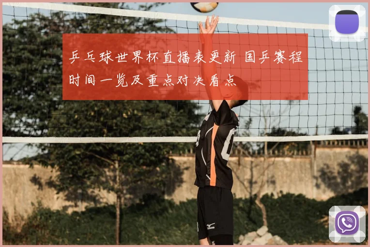 乒乓球世界杯直播表更新 国乒赛程时间一览及重点对决看点