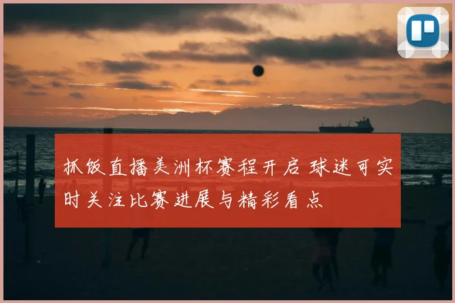 抓饭直播美洲杯赛程开启 球迷可实时关注比赛进展与精彩看点