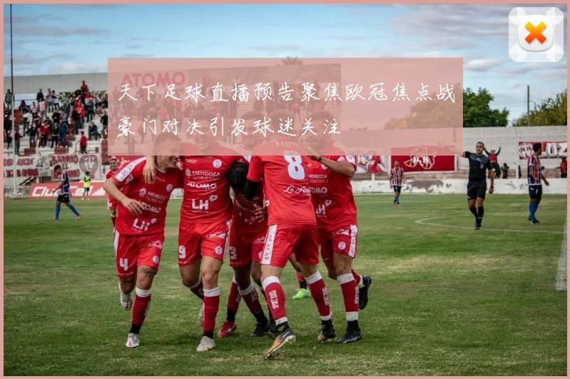 天下足球直播预告聚焦欧冠焦点战豪门对决引发球迷关注