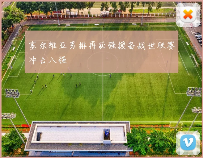 塞尔维亚男排再获强援备战世联赛冲击八强