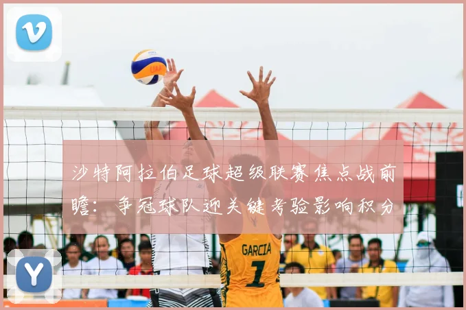 沙特阿拉伯足球超级联赛焦点战前瞻：争冠球队迎关键考验影响积分排名