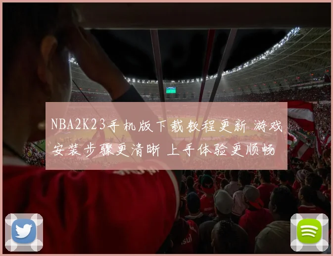 NBA2K23手机版下载教程更新 游戏安装步骤更清晰 上手体验更顺畅