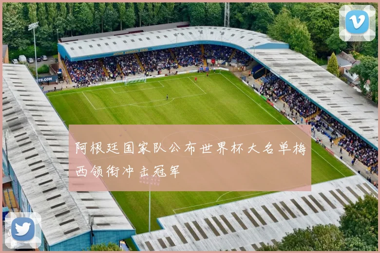 阿根廷国家队公布世界杯大名单梅西领衔冲击冠军