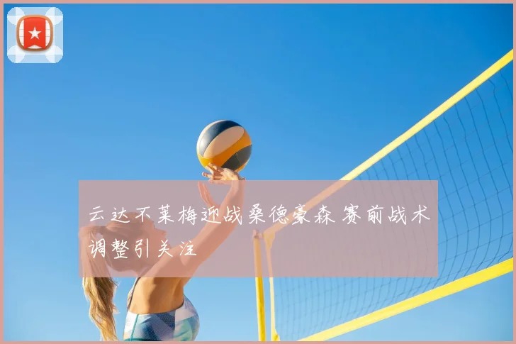 云达不莱梅迎战桑德豪森 赛前战术调整引关注