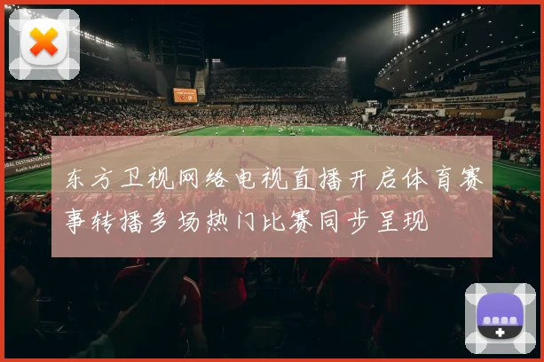 东方卫视网络电视直播开启体育赛事转播多场热门比赛同步呈现