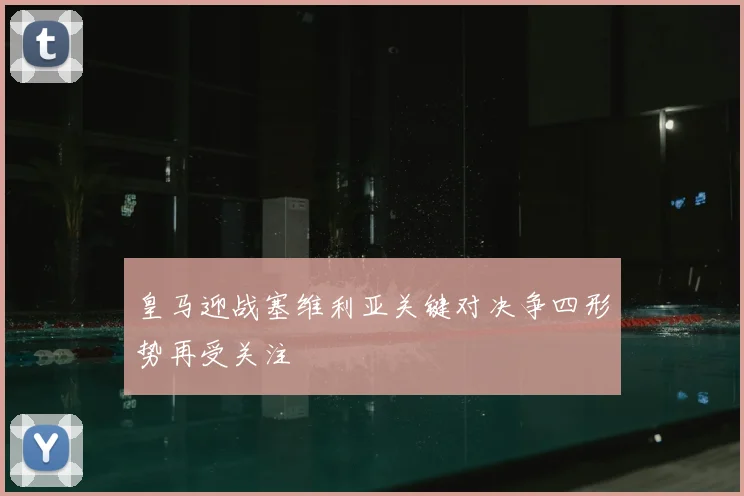 皇马迎战塞维利亚关键对决争四形势再受关注