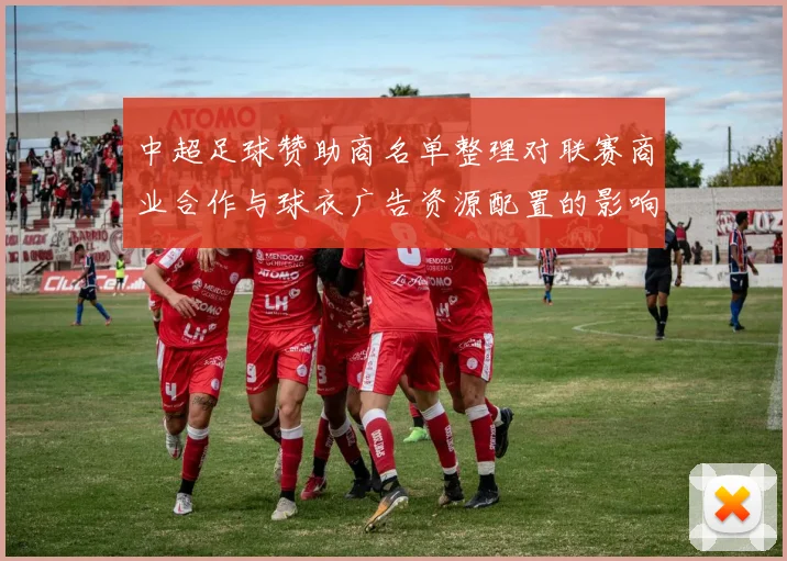 中超足球赞助商名单整理对联赛商业合作与球衣广告资源配置的影响分析