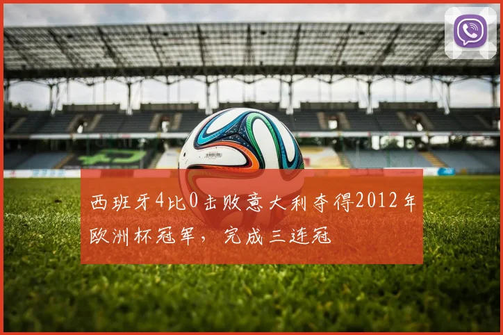 西班牙4比0击败意大利夺得2012年欧洲杯冠军，完成三连冠