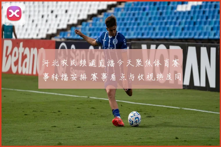 河北农民频道直播今天聚焦体育赛事转播安排 赛事看点与收视热度同步升温