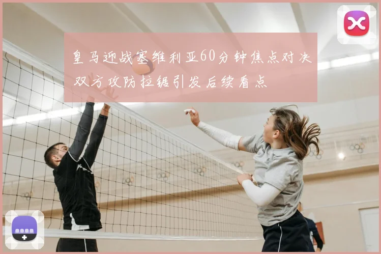 皇马迎战塞维利亚60分钟焦点对决 双方攻防拉锯引发后续看点
