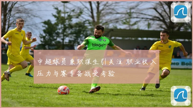 中超球员兼职谋生引关注 职业收入压力与赛季备战受考验