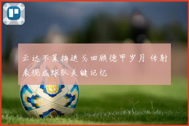 云达不莱梅迭戈回顾德甲岁月 传射表现成球队关键记忆