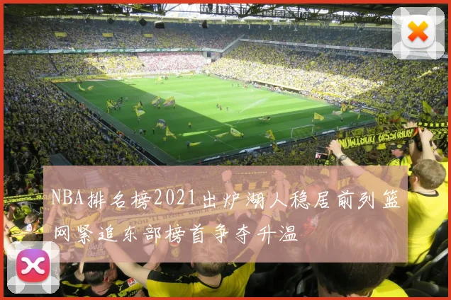 NBA排名榜2021出炉湖人稳居前列篮网紧追东部榜首争夺升温