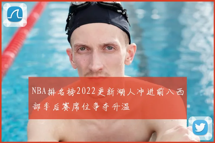 NBA排名榜2022更新湖人冲进前八西部季后赛席位争夺升温