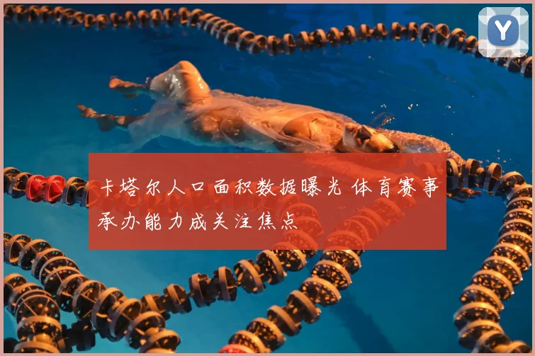 卡塔尔人口面积数据曝光 体育赛事承办能力成关注焦点