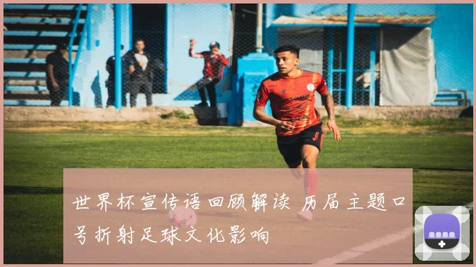 世界杯宣传语回顾解读 历届主题口号折射足球文化影响