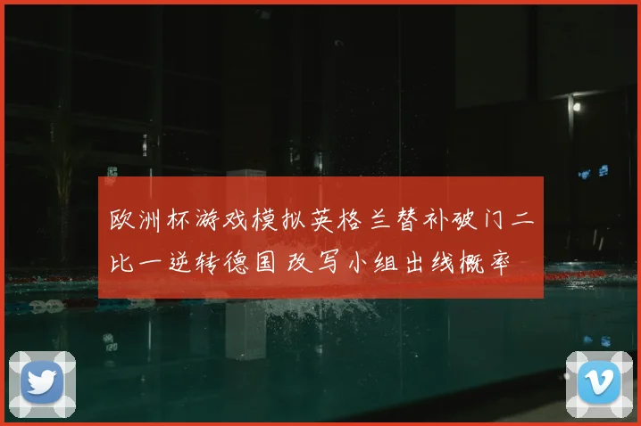 欧洲杯游戏模拟英格兰替补破门二比一逆转德国 改写小组出线概率