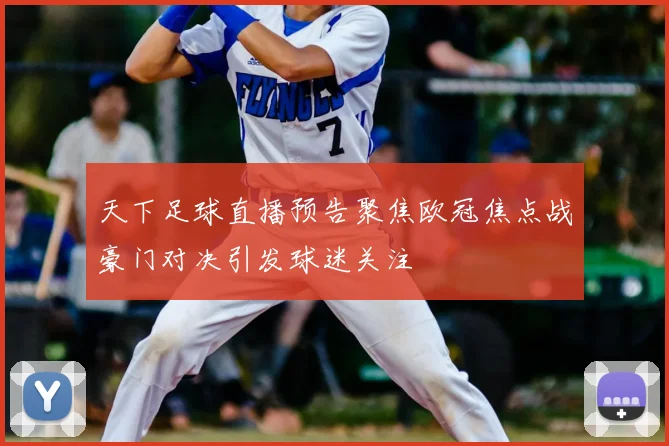 天下足球直播预告聚焦欧冠焦点战豪门对决引发球迷关注
