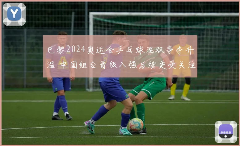 巴黎2024奥运会乒乓球混双争夺升温 中国组合晋级八强后续更受关注