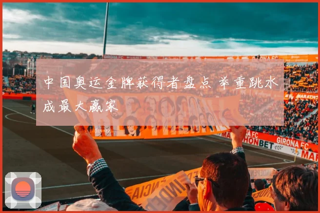 中国奥运金牌获得者盘点 举重跳水成最大赢家