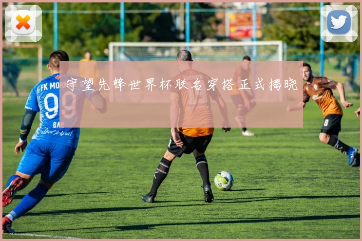 守望先锋世界杯联名穿搭正式揭晓