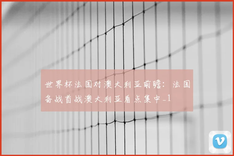 世界杯法国对澳大利亚前瞻:法国备战首战澳大利亚看点集中_1