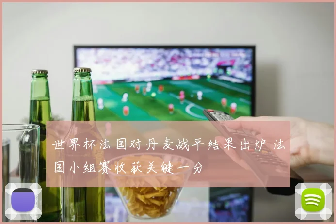 世界杯法国对丹麦战平结果出炉 法国小组赛收获关键一分