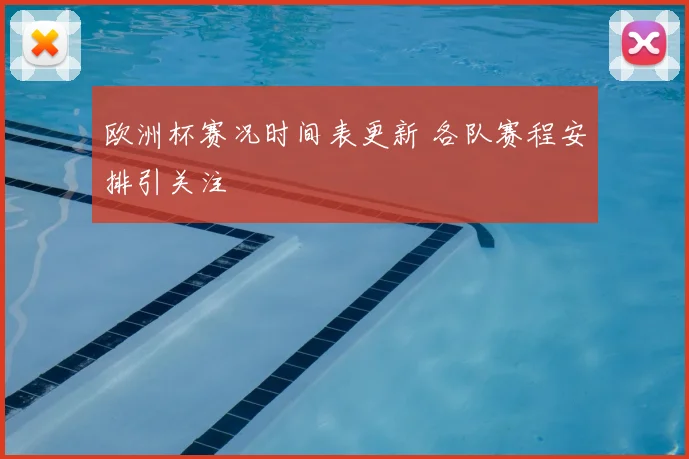 欧洲杯赛况时间表更新 各队赛程安排引关注