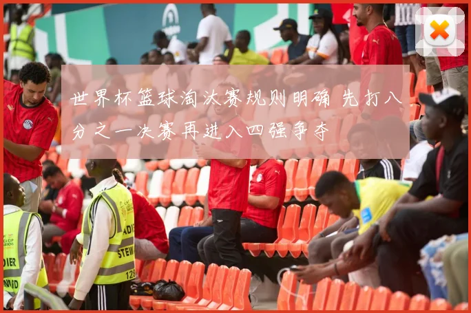世界杯篮球淘汰赛规则明确 先打八分之一决赛再进入四强争夺