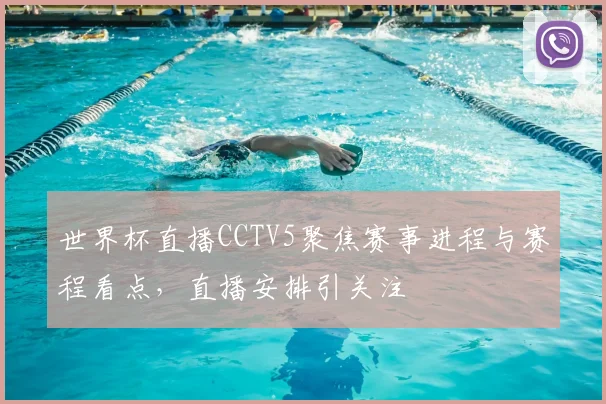 世界杯直播CCTV5聚焦赛事进程与赛程看点，直播安排引关注